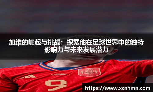 加维的崛起与挑战：探索他在足球世界中的独特影响力与未来发展潜力