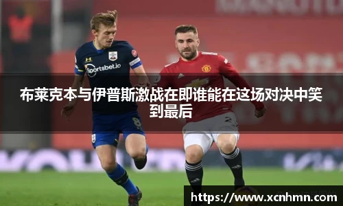 布莱克本与伊普斯激战在即谁能在这场对决中笑到最后